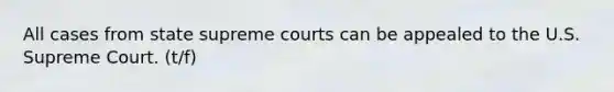 All cases from state supreme courts can be appealed to the U.S. Supreme Court. (t/f)