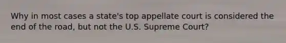 Why in most cases a state's top appellate court is considered the end of the road, but not the U.S. Supreme Court?