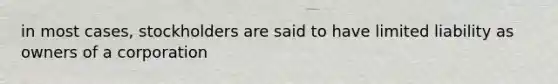 in most cases, stockholders are said to have limited liability as owners of a corporation