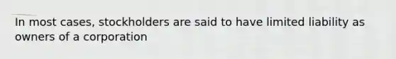 In most cases, stockholders are said to have limited liability as owners of a corporation