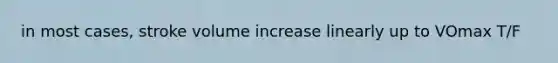 in most cases, stroke volume increase linearly up to VOmax T/F