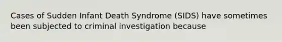 Cases of Sudden Infant Death Syndrome (SIDS) have sometimes been subjected to criminal investigation because