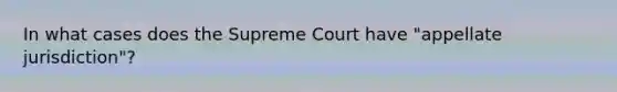 In what cases does the Supreme Court have "appellate jurisdiction"?