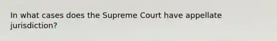 In what cases does the Supreme Court have appellate jurisdiction?