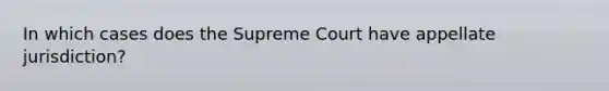 In which cases does the Supreme Court have appellate jurisdiction?