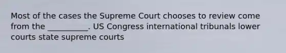 Most of the cases the Supreme Court chooses to review come from the __________. US Congress international tribunals lower courts state supreme courts