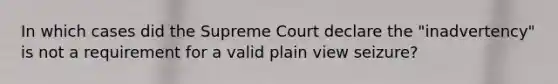 In which cases did the Supreme Court declare the "inadvertency" is not a requirement for a valid plain view seizure?