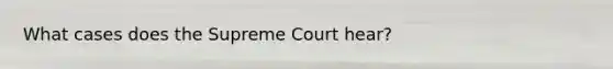 What cases does the Supreme Court hear?