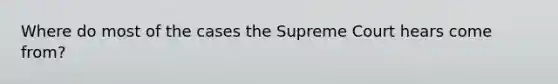 Where do most of the cases the Supreme Court hears come from?