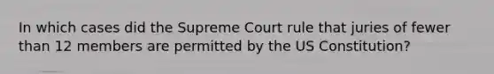 In which cases did the Supreme Court rule that juries of fewer than 12 members are permitted by the US Constitution?