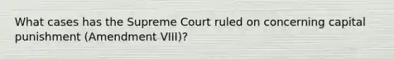 What cases has the Supreme Court ruled on concerning capital punishment (Amendment VIII)?