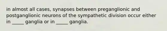 in almost all cases, synapses between preganglionic and postganglionic neurons of the sympathetic division occur either in _____ ganglia or in _____ ganglia.