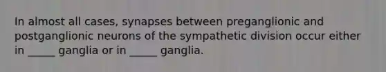 In almost all cases, synapses between preganglionic and postganglionic neurons of the sympathetic division occur either in _____ ganglia or in _____ ganglia.