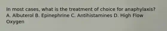 In most cases, what is the treatment of choice for anaphylaxis? A. Albuterol B. Epinephrine C. Antihistamines D. High Flow Oxygen