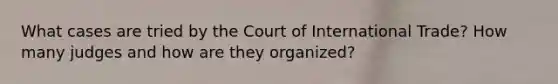 What cases are tried by the Court of International Trade? How many judges and how are they organized?