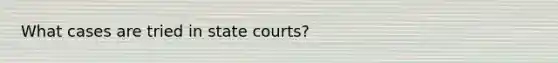 What cases are tried in state courts?