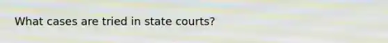 What cases are tried in state courts?