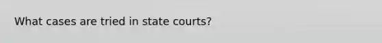 What cases are tried in state courts?