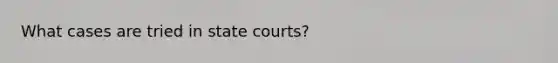 What cases are tried in state courts?