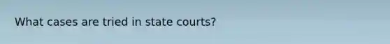 What cases are tried in state courts?