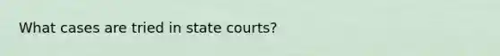 What cases are tried in state courts?