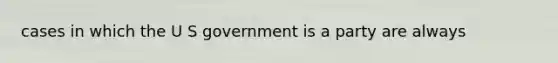 cases in which the U S government is a party are always