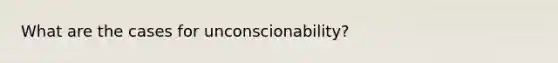 What are the cases for unconscionability?