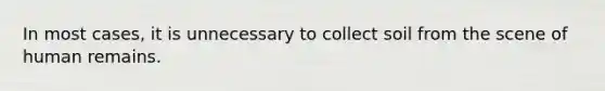 In most cases, it is unnecessary to collect soil from the scene of human remains.