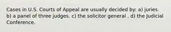 Cases in U.S. Courts of Appeal are usually decided by: a) juries. b) a panel of three judges. c) the solicitor general . d) the Judicial Conference.