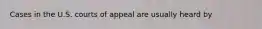 Cases in the U.S. courts of appeal are usually heard by