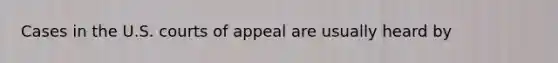 Cases in the U.S. courts of appeal are usually heard by