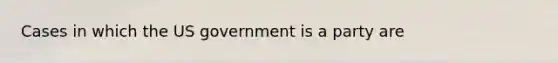 Cases in which the US government is a party are