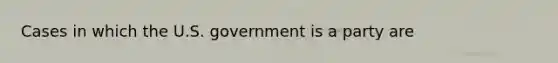 Cases in which the U.S. government is a party are