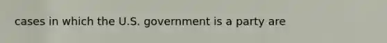 cases in which the U.S. government is a party are