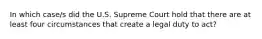 In which case/s did the U.S. Supreme Court hold that there are at least four circumstances that create a legal duty to act?