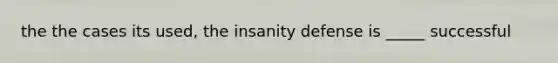 the the cases its used, the insanity defense is _____ successful