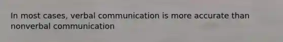 In most cases, verbal communication is more accurate than nonverbal communication