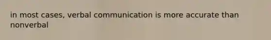 in most cases, verbal communication is more accurate than nonverbal