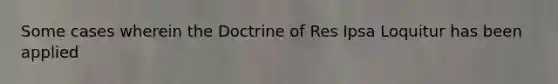 Some cases wherein the Doctrine of Res Ipsa Loquitur has been applied