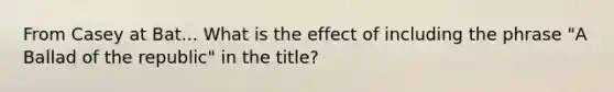 From Casey at Bat... What is the effect of including the phrase "A Ballad of the republic" in the title?