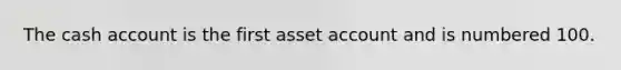 The cash account is the first asset account and is numbered 100.