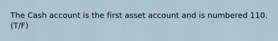 The Cash account is the first asset account and is numbered 110.(T/F)