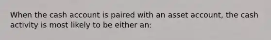 When the cash account is paired with an asset account, the cash activity is most likely to be either an: