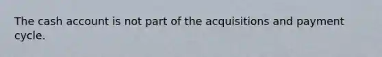 The cash account is not part of the acquisitions and payment cycle.