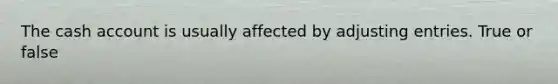The cash account is usually affected by adjusting entries. True or false