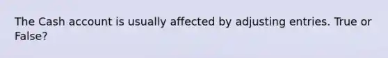 The Cash account is usually affected by adjusting entries. True or False?