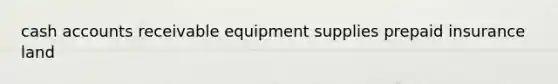 cash accounts receivable equipment supplies prepaid insurance land