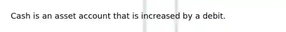 Cash is an asset account that is increased by a debit.