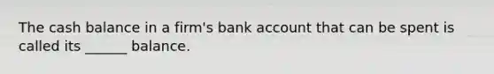 The cash balance in a firm's bank account that can be spent is called its ______ balance.