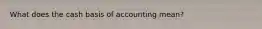 What does the cash basis of accounting mean?